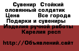 Сувенир “Стойкий оловянный солдатик“ › Цена ­ 800 - Все города Подарки и сувениры » Изделия ручной работы   . Карелия респ.